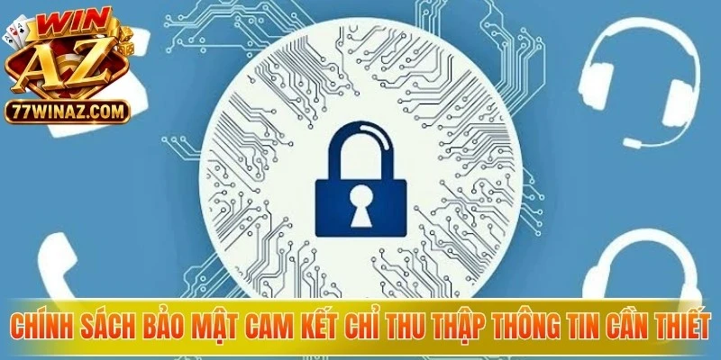 Chính sách bảo mật cam kết chỉ thu thập những thông tin thực sự cần thiết