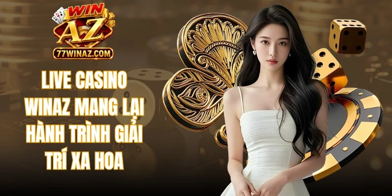Live casino WinAZ mang lại hành trình giải trí xa hoa