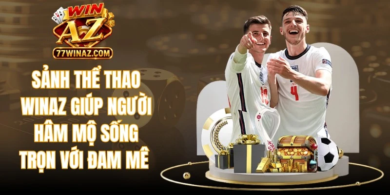 Sảnh thể thao WinAZ giúp người hâm mộ sống trọn với đam mê 